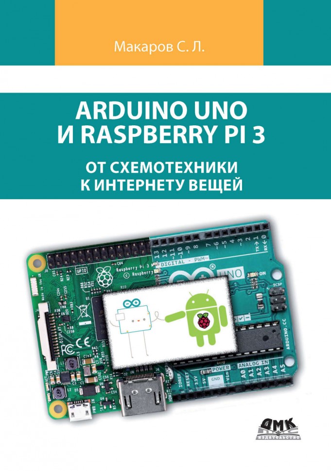 Arduino UNO и Raspberry Pi 3 (от схемотехники к интернету вещей) - Макаров С. Л.