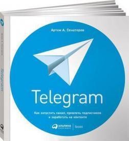 Telegram. Как запустить канал, привлечь подписчиков и заработать на контенте - Алина Сенаторов
