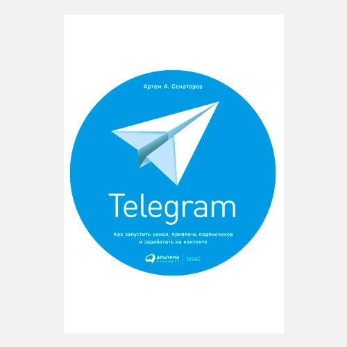 Telegram. Как запустить канал, привлечь подписчиков и заработать на контенте - Алина Сенаторов